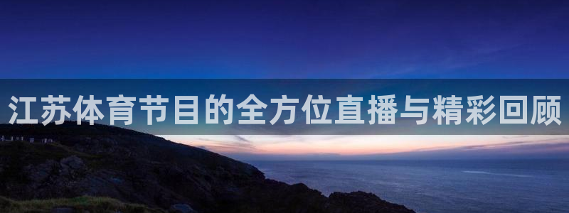江苏体育节目的全方位直播与精彩回顾