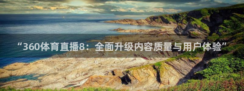 “360体育直播8：全面升级内容质量与用户体验”